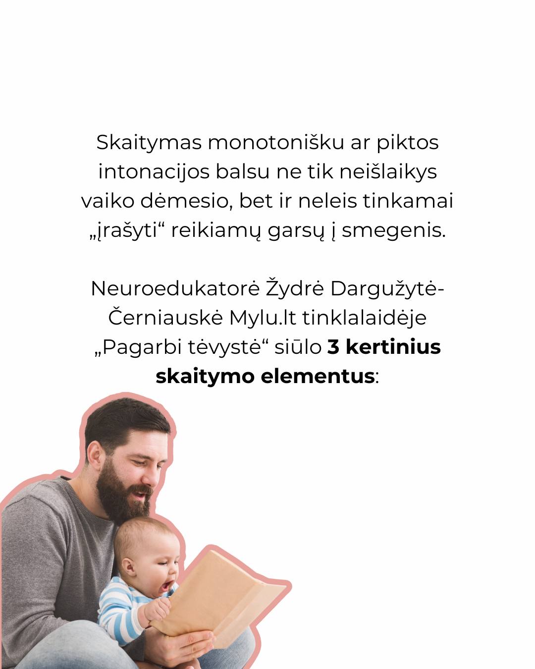 KAIP SKAITYTI VAIKAMS? 🔊Monotoniškas skaitymas ne tik nuobodus, bet ir nenaudingas smegenims! Jei skaitote greitai, kūdikis neskiria, kur prasideda ir baigiasi žodis – jam tai skamba kaip vienaaaaa ilgaaaa kalbaaaa.
Neuroedukatorė Žydrė Dargužytė-Černiauskienė Mylu.lt tinklalaidėje „Pagarbi tėvystė“ dalinasi 3 būdais, kaip paversti tekstą gyvu malonumu klausytis:
🎶Garsų akcentavimas: Skaitykite lėtai. Kartokite ir išryškinkite svarbius garsus, pvz., M... M... Myliu tave. Tai padeda formuoti kalbą.
🤸♀️Balso žaismas: Keiskite intonacijas, tempą, net mimikas! Tai taip įrašoma į smegenis kaip vertingesnė informacija.
🤝Įveiklinimas: Susiekite žodžius su fiziniu veiksmu. Sakydami „noriu“, suspauskite kumščius; kalbėdami apie meilę, prisilieskite. Taip vaikas iškart mokosi kokybiškos žodžio reikšmės.
🛤O kaip dėl iliustracijų? Jos tokios pat svarbios kaip tekstas! Analizuodami iliustracijas, klauskite vaiko: „Ką, tavo manymu, šis veikėjas daro?“ Tai lavina refleksiją ir parodo, kad jo atsakymas yra svarbus!
Viso tinklalaidės epizodo „025: Ankstyvojo skaitymo svarba“ klausykite mylu.lt arba jums patinkančiose muzikos platformose.
👉 Išbandykite šiuos patarimus jau šį vakarą ir stebėkite vaiko reakciją!
- Dovilė 🤍 @pagarbitevyste
⠀
#pagarbitevyste #pagarbitėvystė #motinyste #naujagimis #kudikis #skaitymas #skaitymonauda #knygoskudikiams #skaitymaskudikiams #skaitymasvaikams #tėvystė #motinystė #vaikas #kūdikis #kūdikiomiegas #tinklalaidepagarbitevyste #AnkstyvasisSkaitymas #KalbosRaida #VaikuAuginimas #Neuroedukacija #SkaitymasKudikiams #SkaitymoMetodika #KaipSkaityti #VaikuKalba #Intonacija #MyluLt